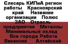 Слесарь КИПиА(регион работы - Красноярский край) › Название организации ­ Полюс, ЗАО › Отрасль предприятия ­ Металлы › Минимальный оклад ­ 1 - Все города Работа » Вакансии   . Алтайский край,Алейск г.